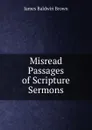 Misread Passages of Scripture Sermons. - James Baldwin Brown