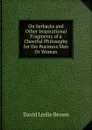 On Setbacks and Other Inspirational Fragments of a Cheerful Philosophy for the Business Man Or Woman - David Leslie Brown