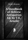 A Handbook of Hebrew Antiquities Ed. by T.K. Arnold. - Henry Browne
