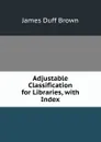 Adjustable Classification for Libraries, with Index - James Duff Brown