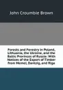 Forests and Forestry in Poland, Lithuania, the Ukraine, and the Baltic Provinces of Russia: With Notices of the Export of Timber from Memel, Dantzig, and Riga - John Croumbie Brown