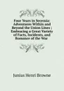 Four Years in Secessia: Adventures Within and Beyond the Union Lines ; Embracing a Great Variety of Facts, Incidents, and Romance of the War . - Junius Henri Browne