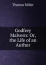 Godfrey Malvern: Or, the Life of an Author - Thomas Miller