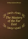 The Mastery of the Far East - Arthur Judson Brown
