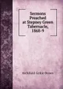 Sermons Preached at Stepney Green Tabernacle, 1868-9 - Archibald Geikie Brown