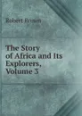 The Story of Africa and Its Explorers, Volume 3 - Robert Brown