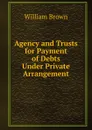 Agency and Trusts for Payment of Debts Under Private Arrangement - William Brown
