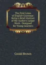 The First Lines of English Grammar: Being a Brief Abstract of the Author.s Larger Work : Designed for Young Learners - Goold Brown