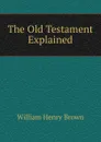 The Old Testament Explained - William Henry Brown