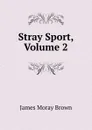 Stray Sport, Volume 2 - James Moray Brown