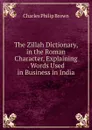 The Zillah Dictionary, in the Roman Character, Explaining . Words Used in Business in India - Charles Philip Brown