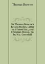 Sir Thomas Browne.s Religio Medici, Letter to a Friend .c., and Christian Morals, Ed. by W.a. Greenhill - Thomas Brown