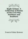 Bugle-Echoes: A Collection of Poems of the Civil War, Northern and Southern - Francis Fisher Browne