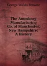 The Amoskeag Manufacturing Co. of Manchester, New Hampshire: A History - George Waldo Browne
