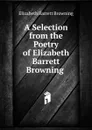 A Selection from the Poetry of Elizabeth Barrett Browning . - Browning Elizabeth Barrett