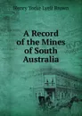 A Record of the Mines of South Australia - Henry Yorke Lyell Brown