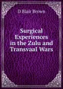 Surgical Experiences in the Zulu and Transvaal Wars - D Blair Brown