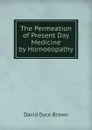 The Permeation of Present Day Medicine by Homoeopathy - David Dyce Brown