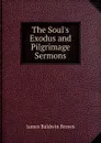 The Soul.s Exodus and Pilgrimage Sermons. - James Baldwin Brown