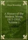 A History of the Modern World, 1815-1910, Volume 1 - Oscar Browning