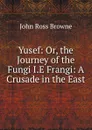 Yusef: Or, the Journey of the Fungi I.E Frangi: A Crusade in the East - John Ross Browne
