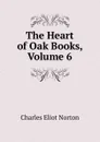 The Heart of Oak Books, Volume 6 - Charles Eliot Norton
