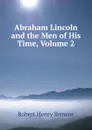 Abraham Lincoln and the Men of His Time, Volume 2 - Robert Henry Browne