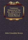 Centenary Memorial of the Rev. John Brown, Haddington: A Family Record - John Croumbie Brown