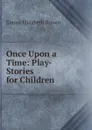 Once Upon a Time: Play-Stories for Children - Emma Elizabeth Brown