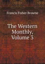 The Western Monthly, Volume 3 - Francis Fisher Browne