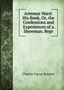 Artemus Ward: His Book, Or, the Confessions and Experiences of a Showman. Repr - Charles Farrar Browne