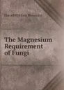 The Magnesium Requirement of Fungi - Harold William Browning