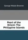 Pearl of the Orient: The Philippine Islands - George Waldo Browne