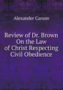 Review of Dr. Brown On the Law of Christ Respecting Civil Obedience - Alexander Carson
