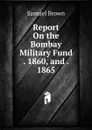 Report On the Bombay Military Fund . 1860, and . 1865 - Samuel Brown