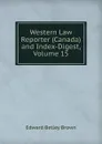 Western Law Reporter (Canada) and Index-Digest, Volume 15 - Edward Betley Brown