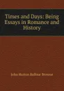 Times and Days: Being Essays in Romance and History - John Hutton Balfour Browne