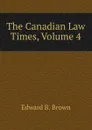 The Canadian Law Times, Volume 4 - Edward B. Brown