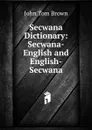 Secwana Dictionary: Secwana-English and English-Secwana - John Tom Brown