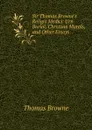 Sir Thomas Browne.s Religio Medici: Urn Burial, Christian Morals, and Other Essays - Thomas Brown