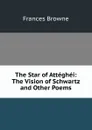 The Star of Atteghei: The Vision of Schwartz and Other Poems - Frances Browne
