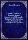 Crusoe.s Island: A Ramble in the Footsteps of Alexander Seikirk with Sketches of Adventure Im California and Washoe - J Ross Browne