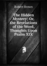 The Hidden Mystery; Or, the Revelations of the Word, Thoughts Upon Psalm XIX - Robert Brown