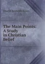 The Main Points: A Study in Christian Belief - Charles Reynolds Brown