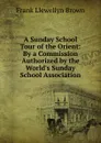 A Sunday School Tour of the Orient: By a Commission Authorized by the World.s Sunday School Association - Frank Llewellyn Brown