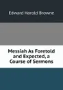 Messiah As Foretold and Expected, a Course of Sermons - Edward Harold Browne