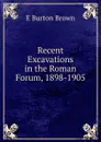 Recent Excavations in the Roman Forum, 1898-1905 - E Burton Brown