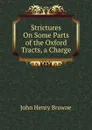 Strictures On Some Parts of the Oxford Tracts, a Charge - John Henry Browne