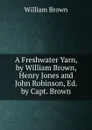 A Freshwater Yarn, by William Brown, Henry Jones and John Robinson, Ed. by Capt. Brown - William Brown