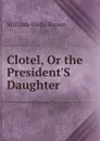 Clotel, Or the President.S Daughter - William Wells Brown